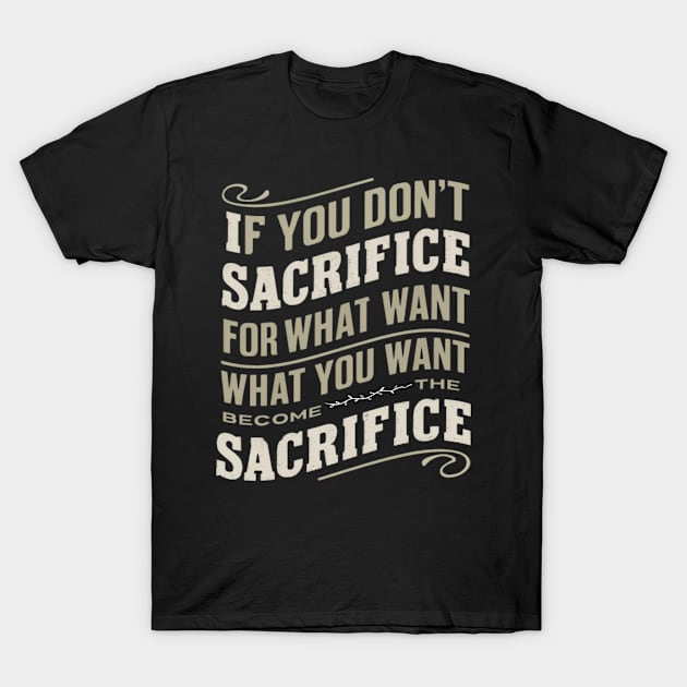 if you don't sacrifice for what you want what you want become the sacrifice T-Shirt by Abdulkakl